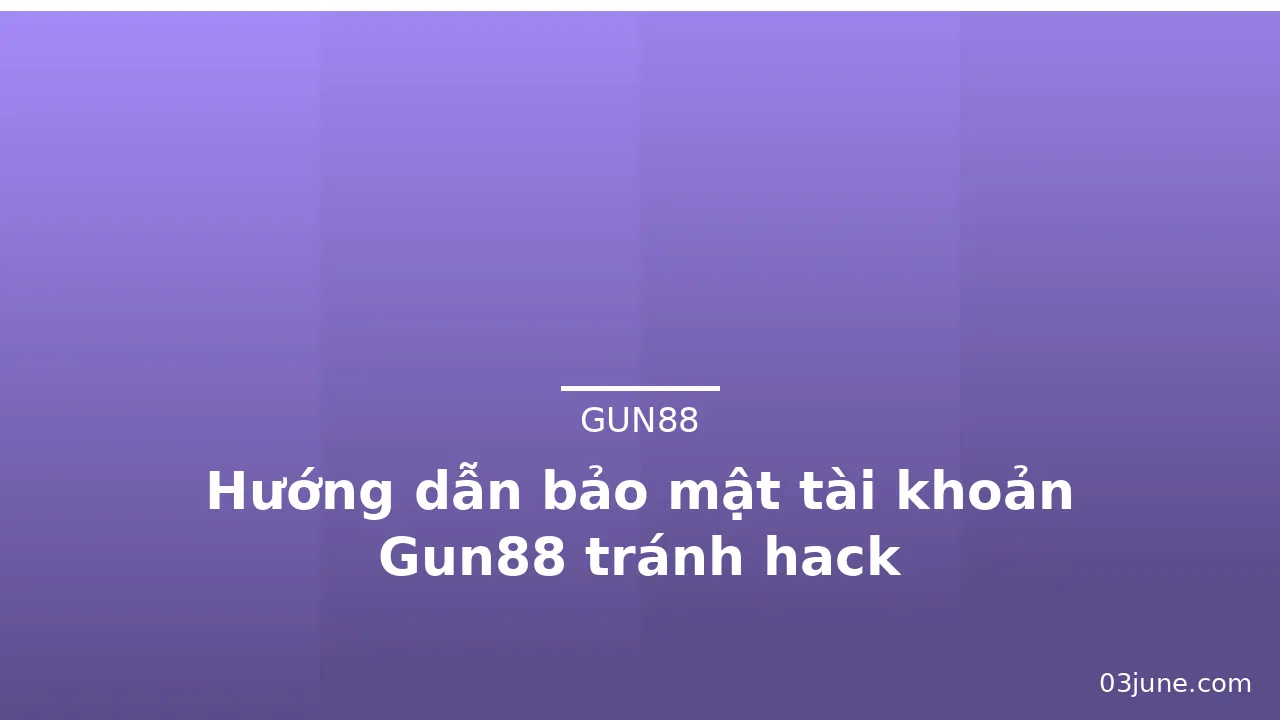 Hướng dẫn bảo mật tài khoản Gun88 tránh hack — gun88
