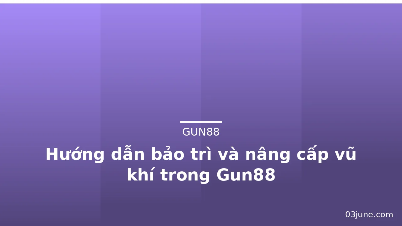 Hướng dẫn bảo trì và nâng cấp vũ khí trong Gun88 — gun88 · ảnh 2