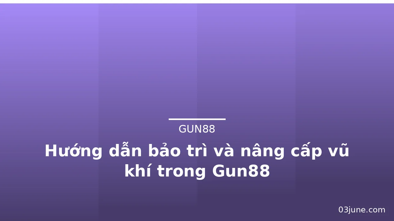 Hướng dẫn bảo trì và nâng cấp vũ khí trong Gun88 — gun88 · ảnh 3