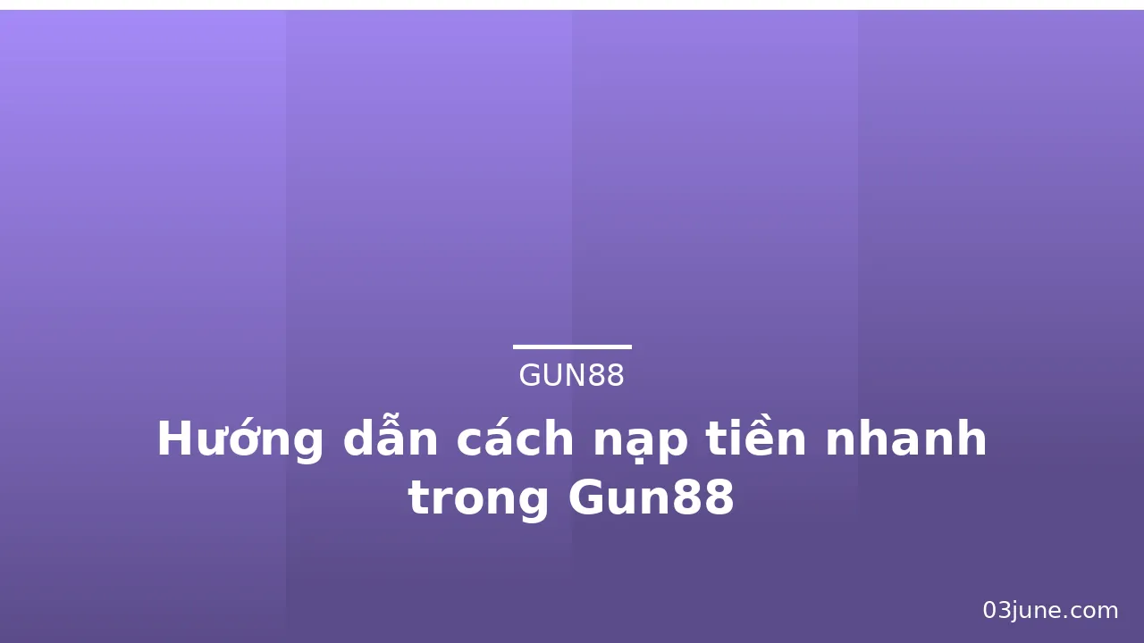 Hướng dẫn cách nạp tiền nhanh trong Gun88 — gun88