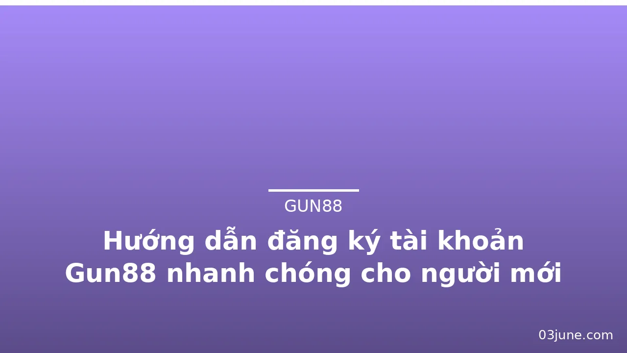 Hướng dẫn đăng ký tài khoản Gun88 nhanh chóng cho người mới — gun88