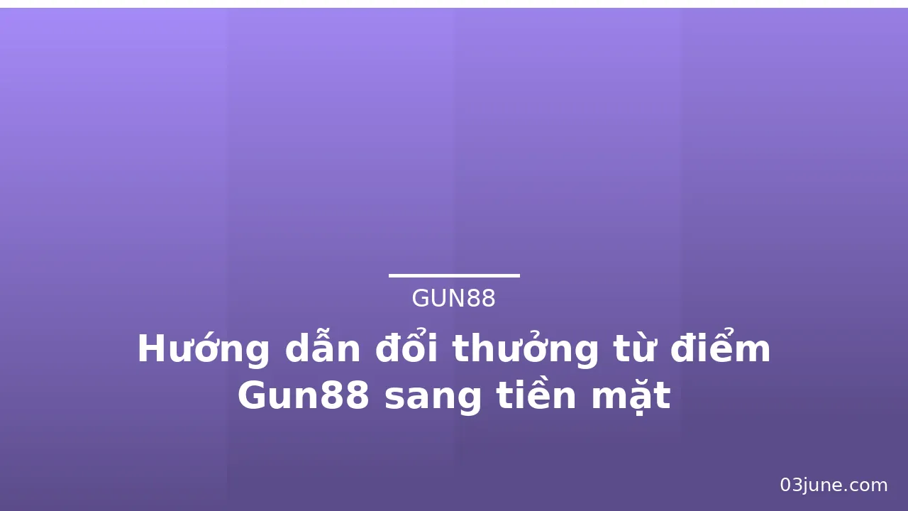 Hướng dẫn đổi thưởng từ điểm Gun88 sang tiền mặt — gun88 · ảnh 1