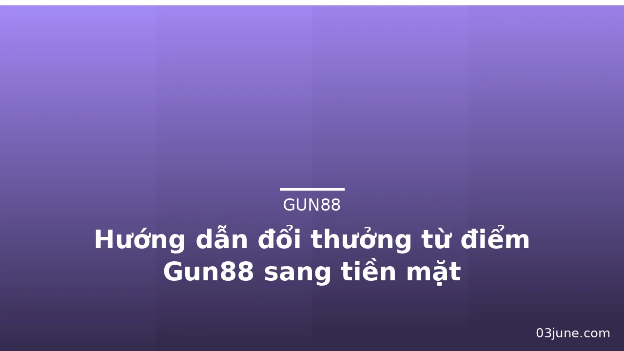 Hướng dẫn đổi thưởng từ điểm Gun88 sang tiền mặt — gun88 · ảnh 2