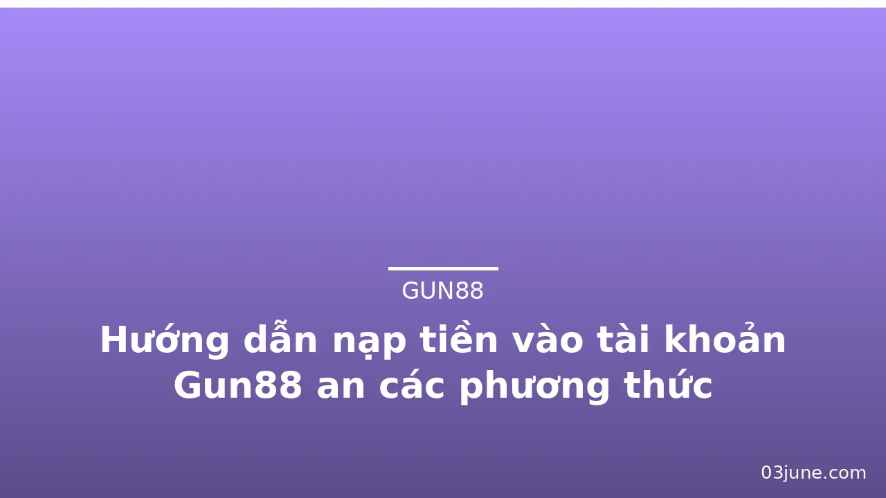 Hướng dẫn nạp tiền vào tài khoản Gun88 an các phương thức — gun88 · ảnh 2