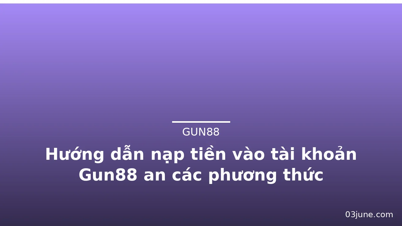 Hướng dẫn nạp tiền vào tài khoản Gun88 an các phương thức — gun88