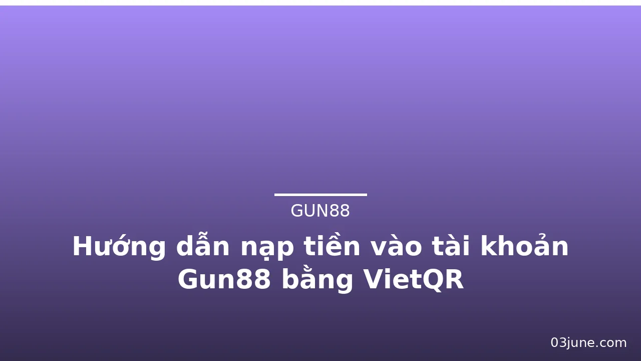 Hướng dẫn nạp tiền vào tài khoản Gun88 bằng VietQR — gun88