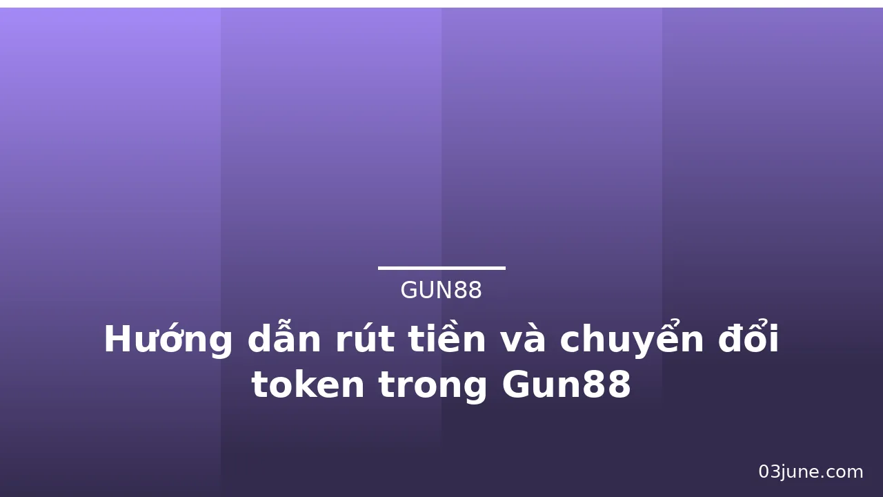 Hướng dẫn rút tiền và chuyển đổi token trong Gun88 — gun88 · ảnh 1