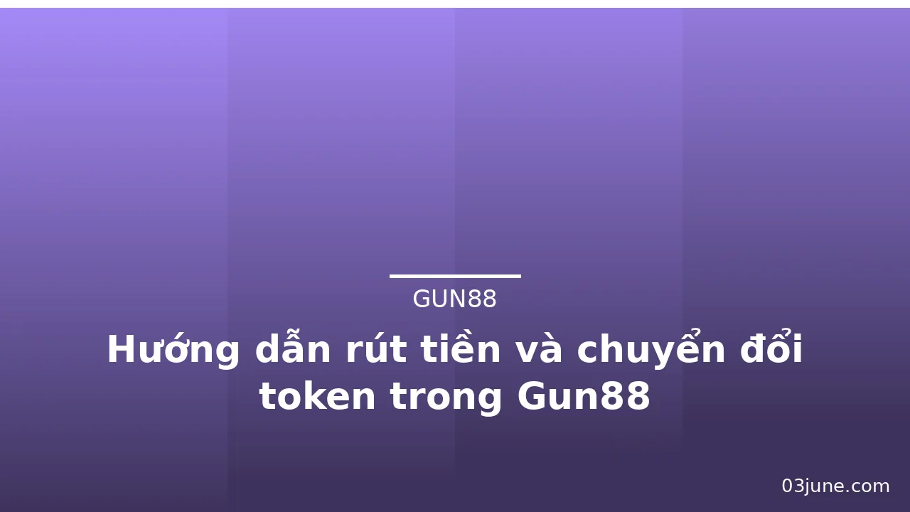 Hướng dẫn rút tiền và chuyển đổi token trong Gun88 — gun88