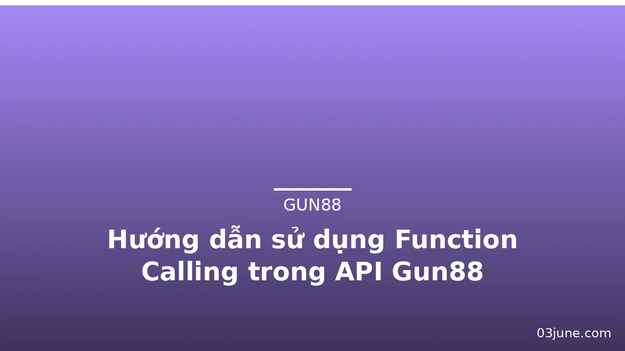 Hướng dẫn sử dụng Function Calling trong API Gun88 — gun88 · ảnh 1