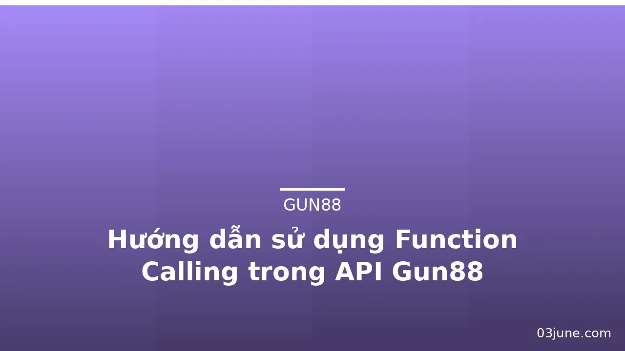 Hướng dẫn sử dụng Function Calling trong API Gun88 — gun88