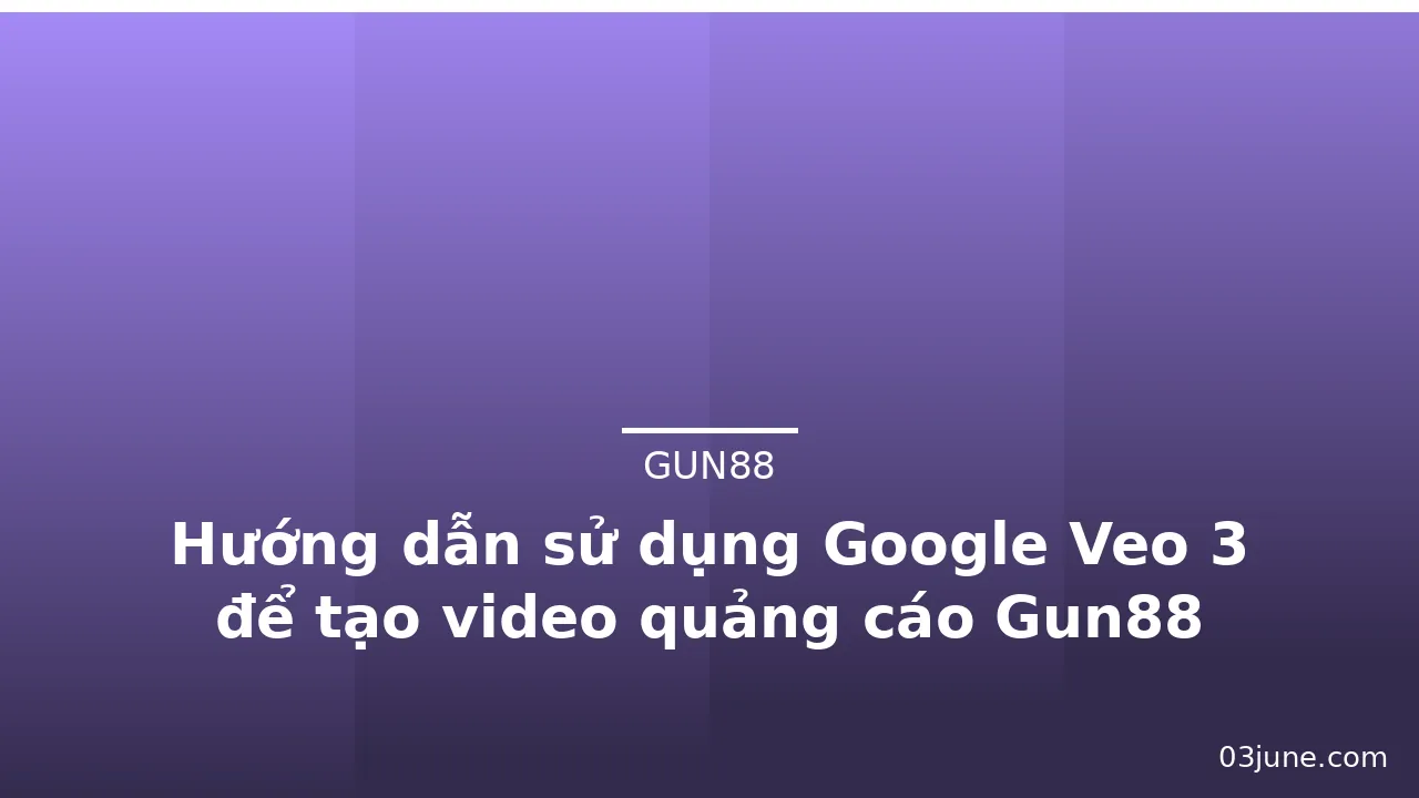 Hướng dẫn sử dụng Google Veo 3 để tạo video quảng cáo Gun88 — gun88 · ảnh 1