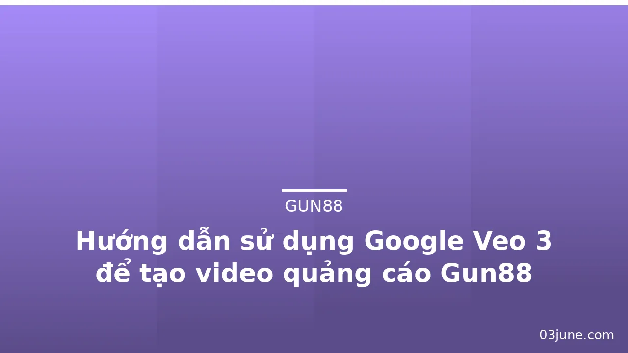 Hướng dẫn sử dụng Google Veo 3 để tạo video quảng cáo Gun88 — gun88 · ảnh 2
