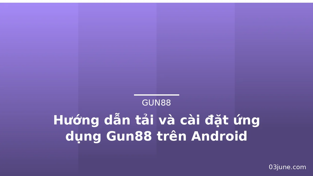 Hướng dẫn tải và cài đặt ứng dụng Gun88 trên Android — gun88 · ảnh 1