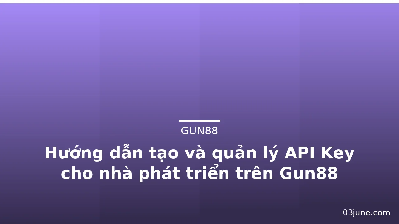 Hướng dẫn tạo và quản lý API Key cho nhà phát triển trên Gun88 — gun88 · ảnh 1