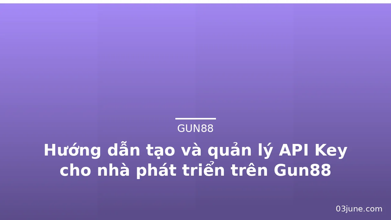 Hướng dẫn tạo và quản lý API Key cho nhà phát triển trên Gun88 — gun88 · ảnh 2