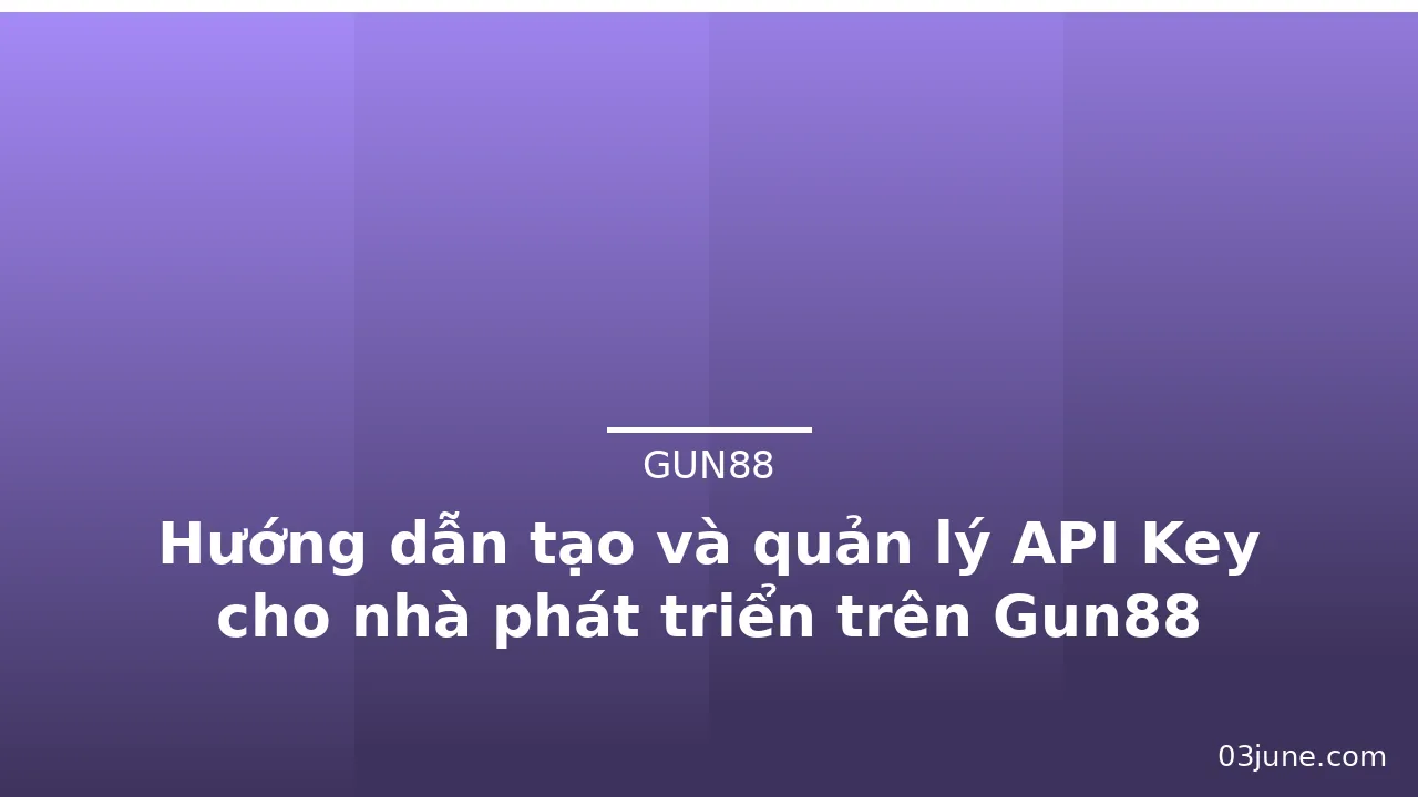 Hướng dẫn tạo và quản lý API Key cho nhà phát triển trên Gun88 — gun88
