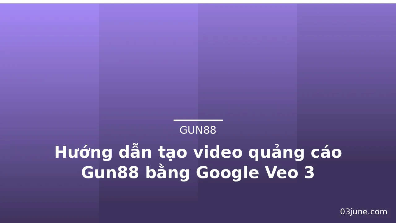 Hướng dẫn tạo video quảng cáo Gun88 bằng Google Veo 3 — gun88 · ảnh 1