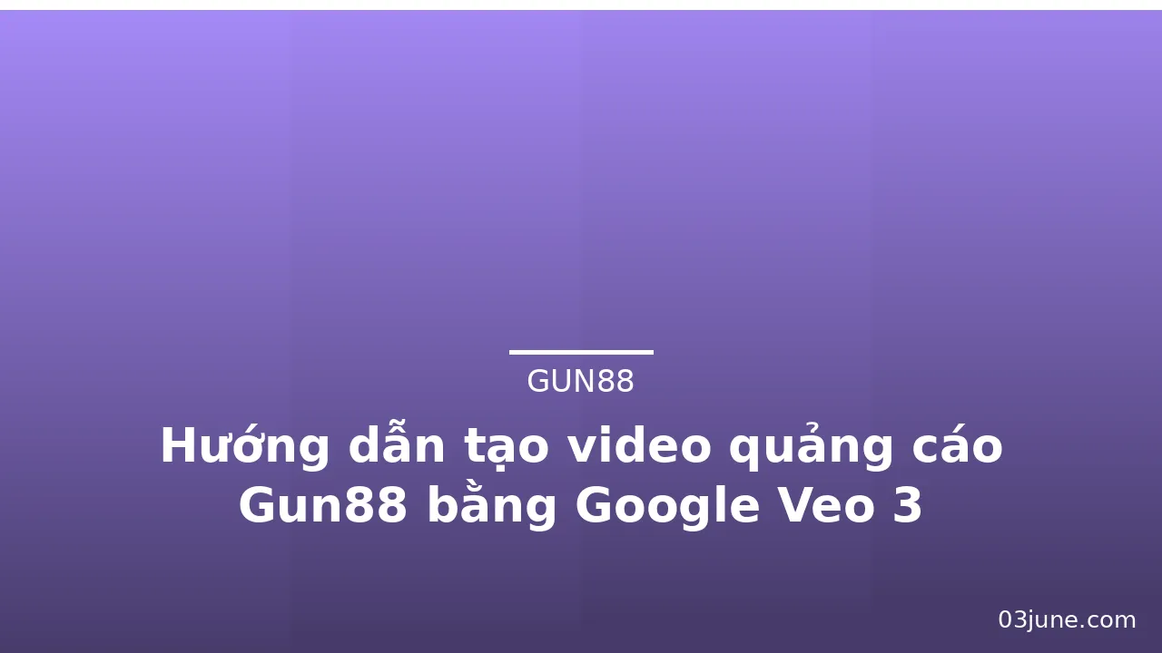 Hướng dẫn tạo video quảng cáo Gun88 bằng Google Veo 3 — gun88 · ảnh 2