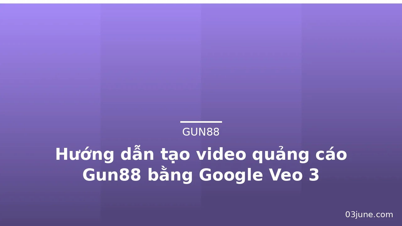 Hướng dẫn tạo video quảng cáo Gun88 bằng Google Veo 3 — gun88