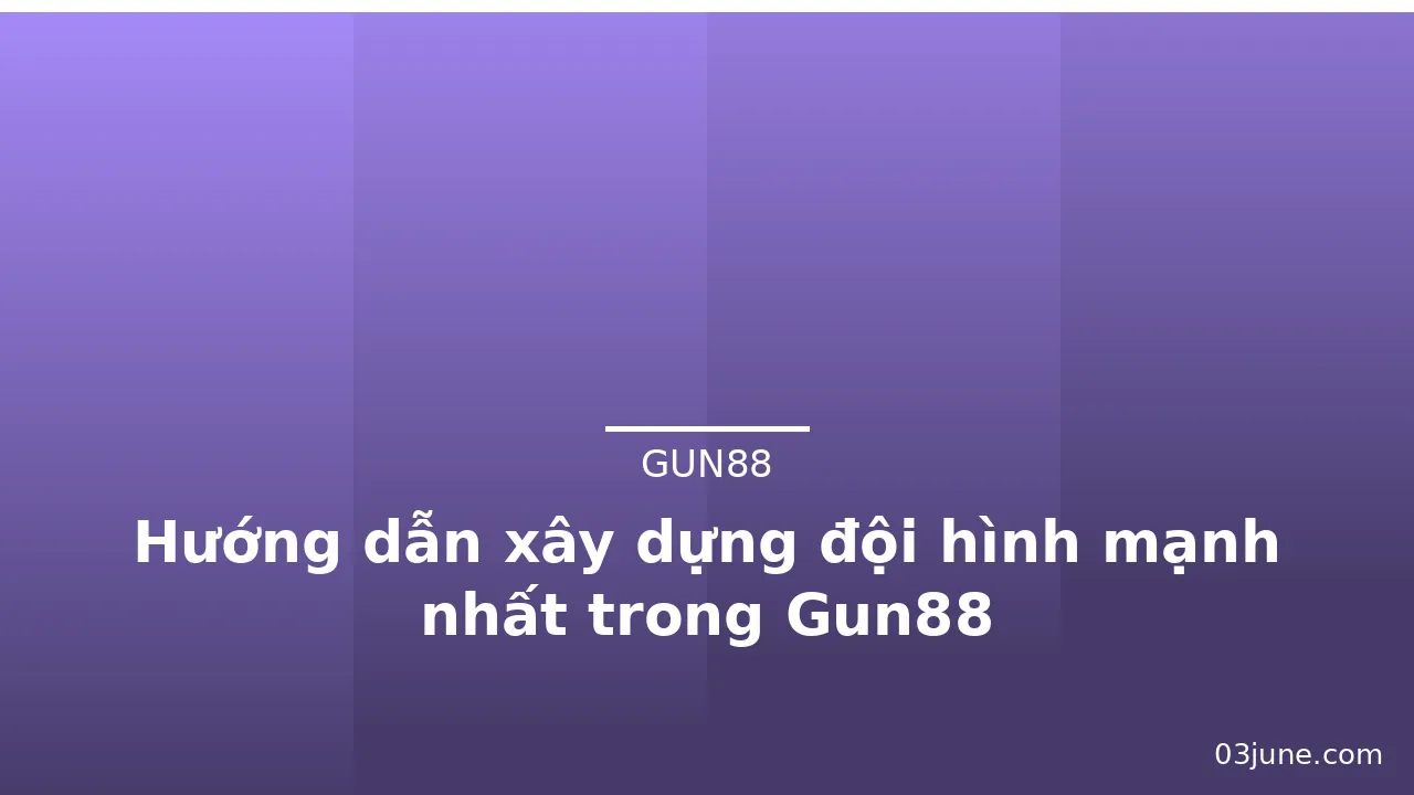 Hướng dẫn xây dựng đội hình mạnh nhất trong Gun88 — gun88 · ảnh 1