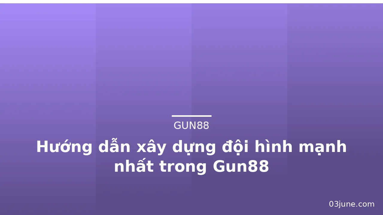 Hướng dẫn xây dựng đội hình mạnh nhất trong Gun88 — gun88 · ảnh 2