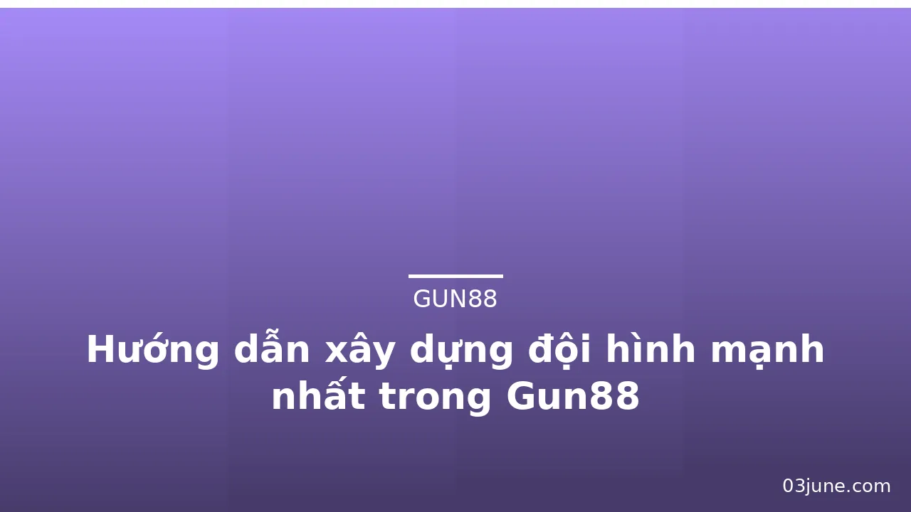 Hướng dẫn xây dựng đội hình mạnh nhất trong Gun88 — gun88 · ảnh 3