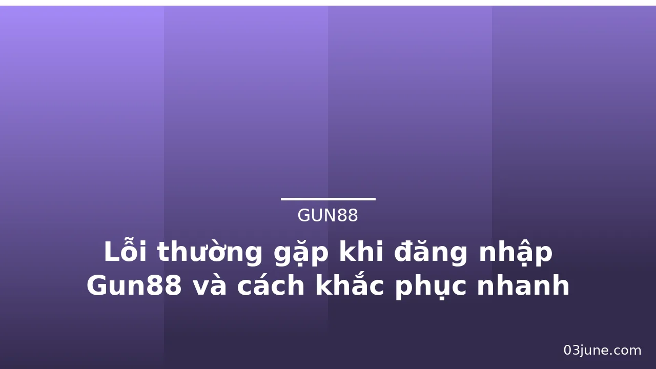 Lỗi thường gặp khi đăng nhập Gun88 và cách khắc phục nhanh — gun88