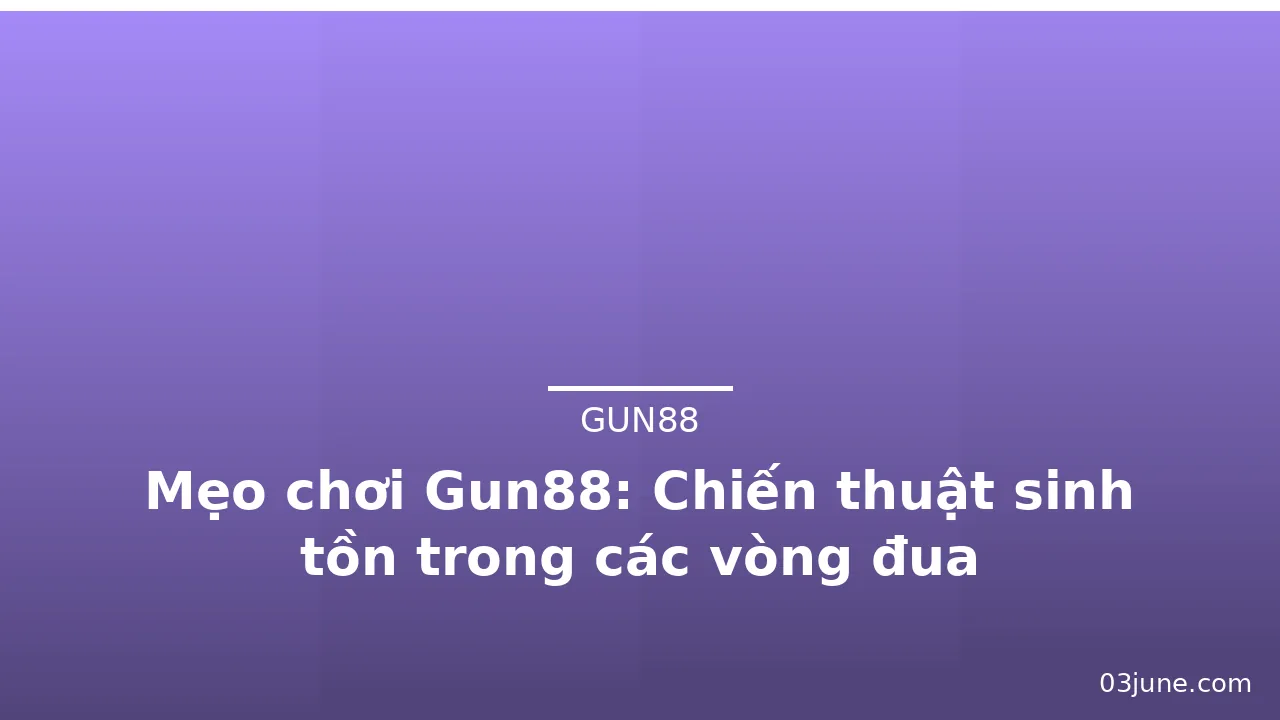 Mẹo chơi Gun88: Chiến thuật sinh tồn trong các vòng đua — gun88 · ảnh 1