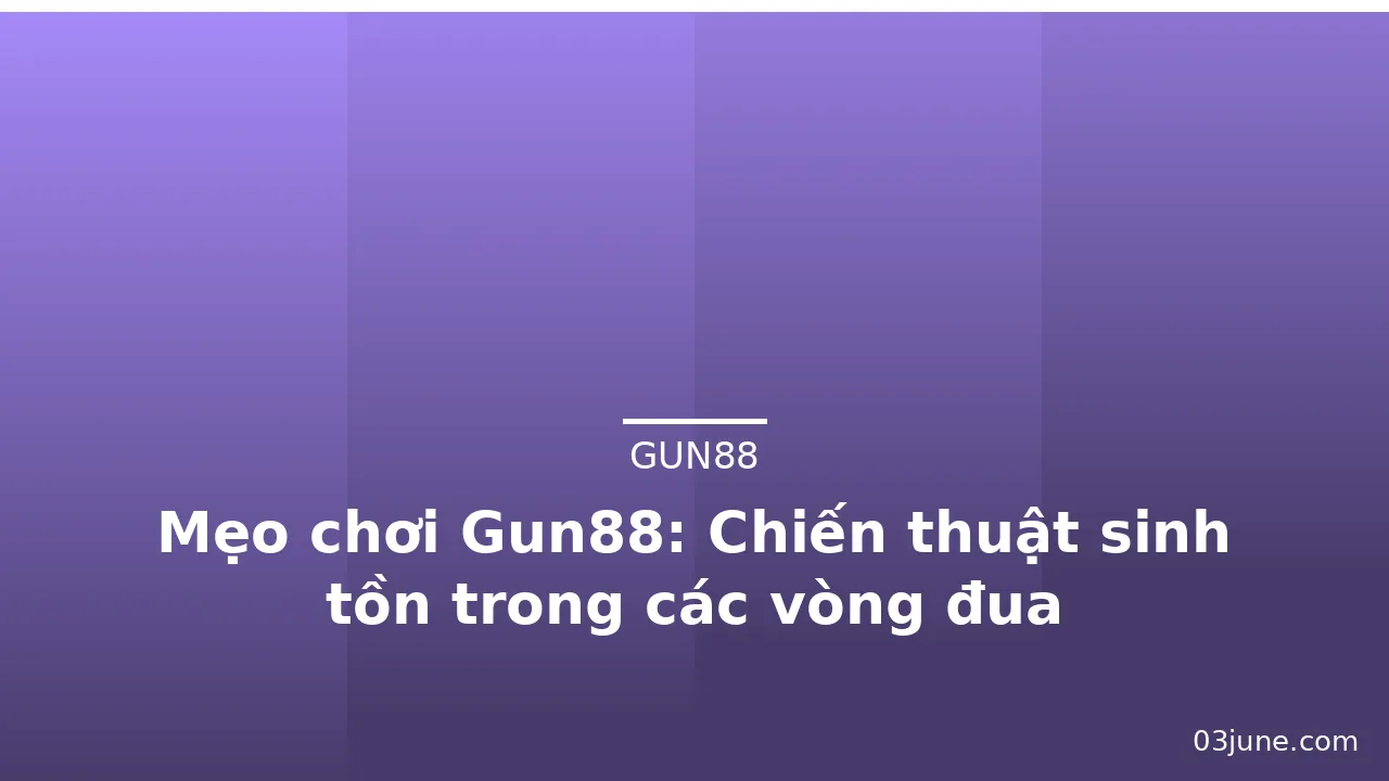 Mẹo chơi Gun88: Chiến thuật sinh tồn trong các vòng đua — gun88 · ảnh 2