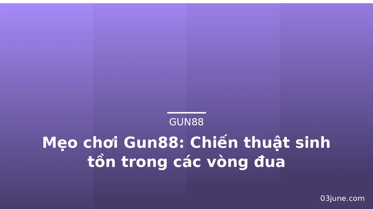 Mẹo chơi Gun88: Chiến thuật sinh tồn trong các vòng đua — gun88