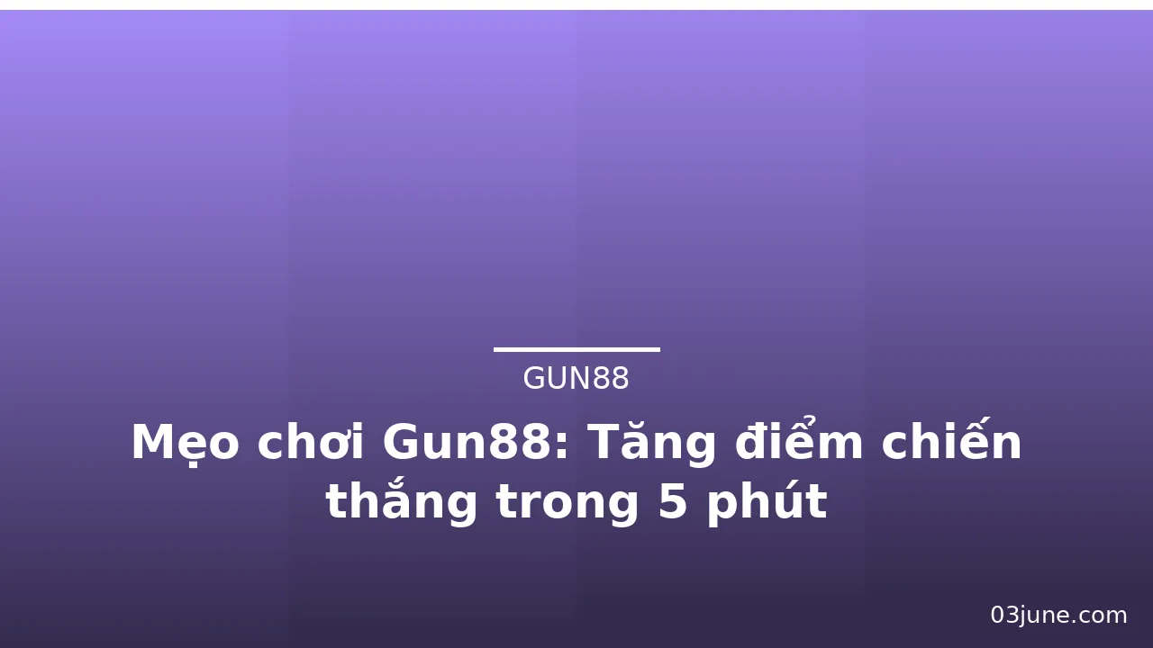 Mẹo chơi Gun88: Tăng điểm chiến thắng trong 5 phút — gun88