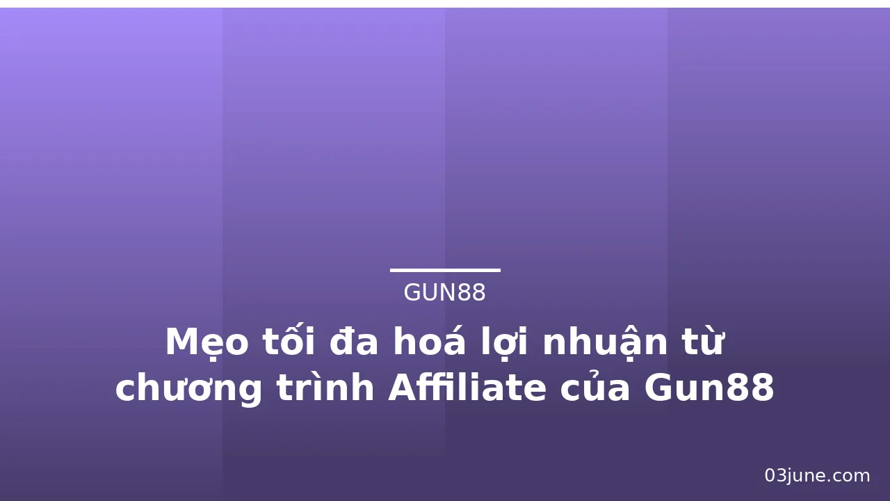 Mẹo tối đa hoá lợi nhuận từ chương trình Affiliate của Gun88 — gun88