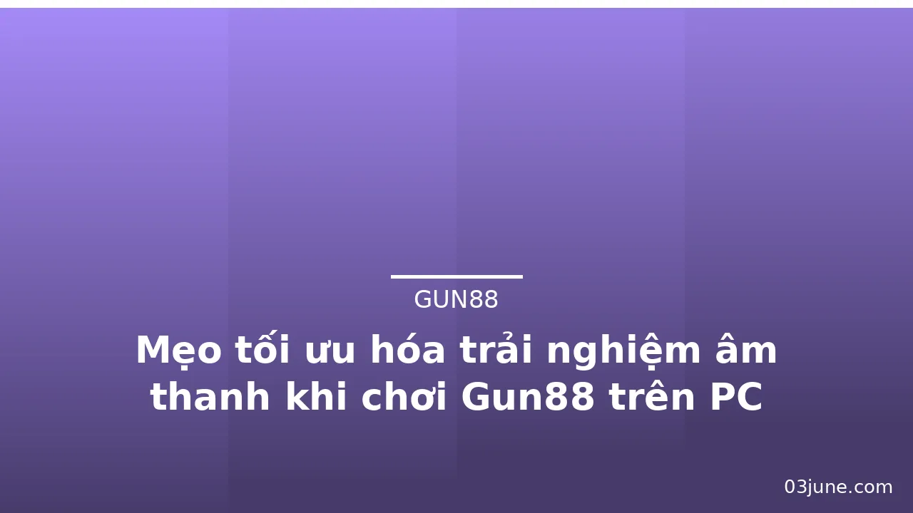 Mẹo tối ưu hóa trải nghiệm âm thanh khi chơi Gun88 trên PC — gun88 · ảnh 1