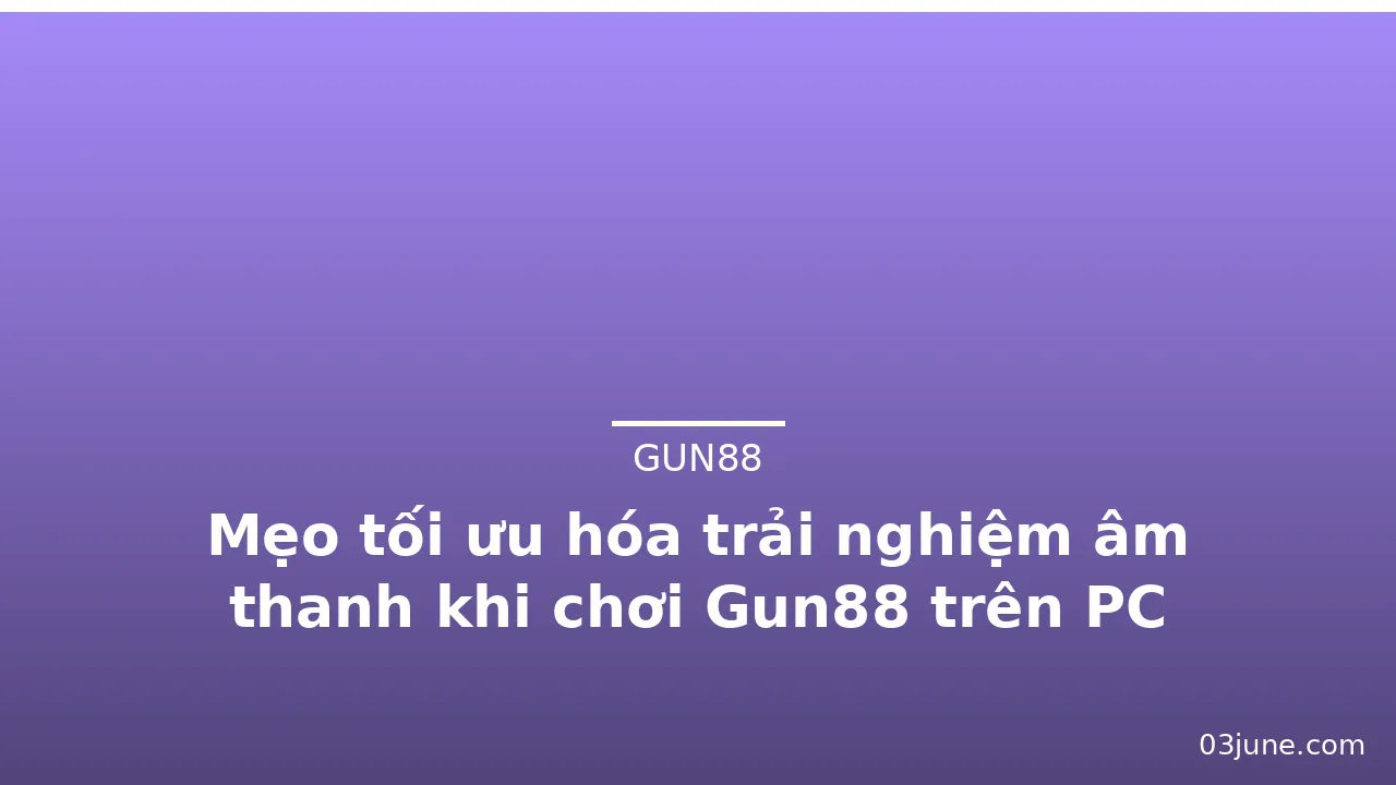 Mẹo tối ưu hóa trải nghiệm âm thanh khi chơi Gun88 trên PC — gun88 · ảnh 2