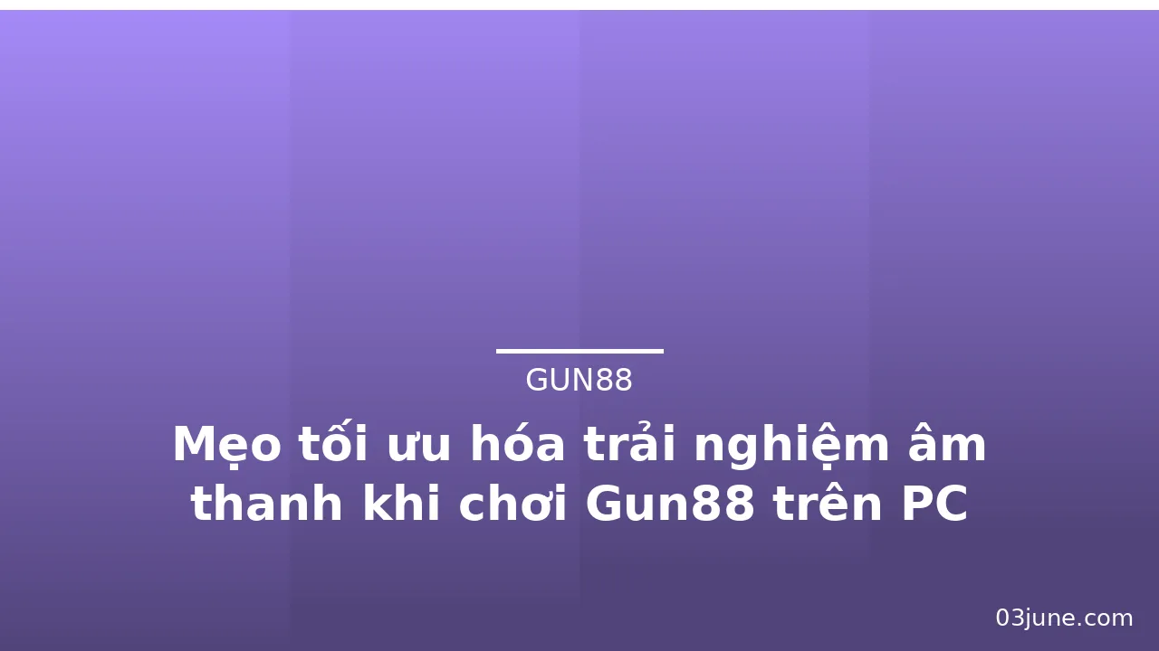 Mẹo tối ưu hóa trải nghiệm âm thanh khi chơi Gun88 trên PC — gun88 · ảnh 3