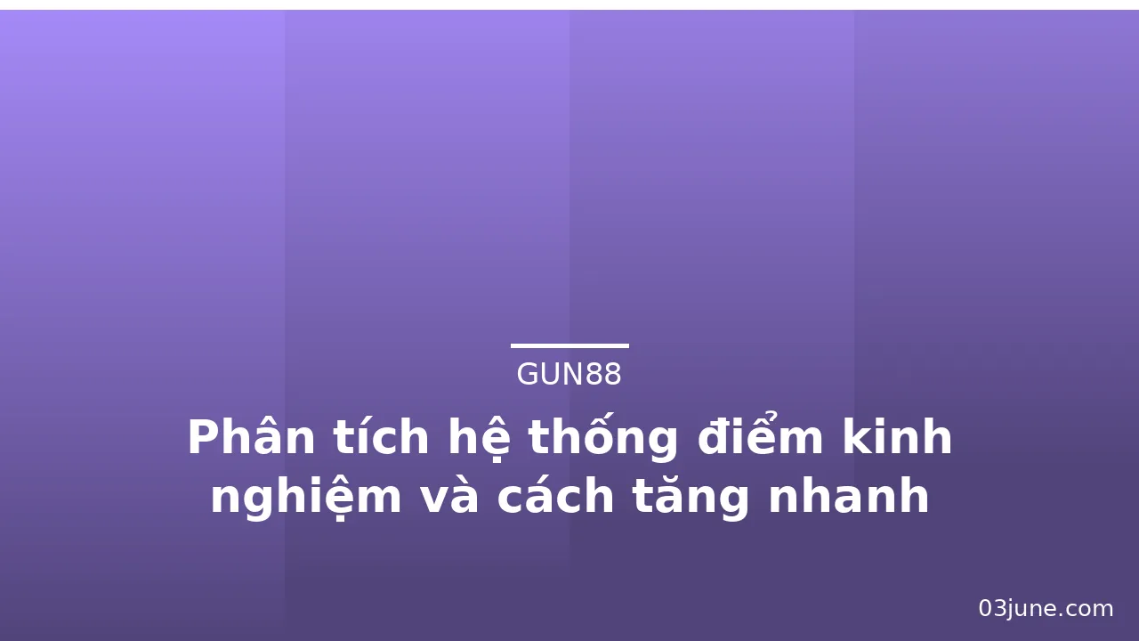 Phân tích hệ thống điểm kinh nghiệm và cách tăng nhanh — gun88 · ảnh 1