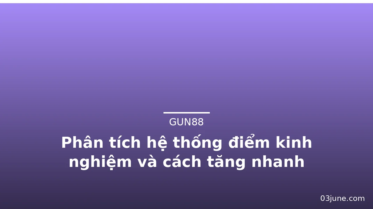 Phân tích hệ thống điểm kinh nghiệm và cách tăng nhanh — gun88 · ảnh 2