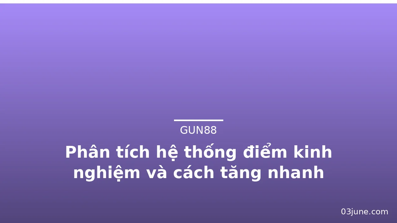 Phân tích hệ thống điểm kinh nghiệm và cách tăng nhanh — gun88 · ảnh 3
