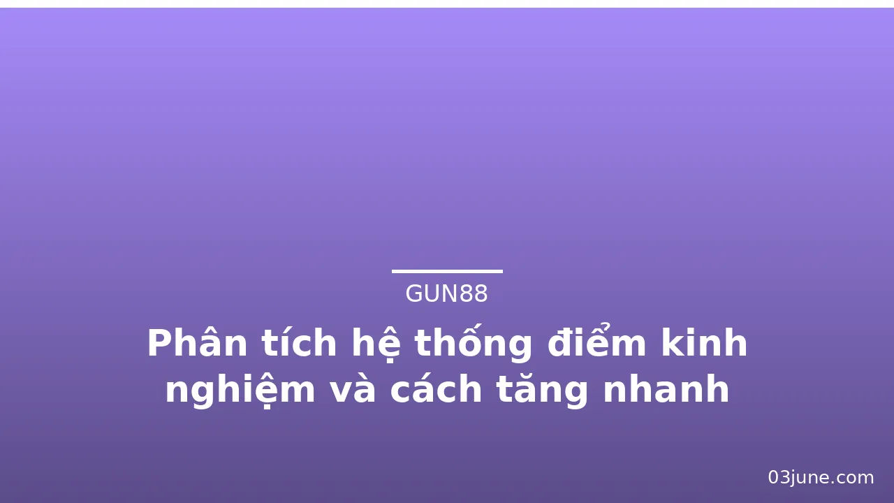 Phân tích hệ thống điểm kinh nghiệm và cách tăng nhanh — gun88