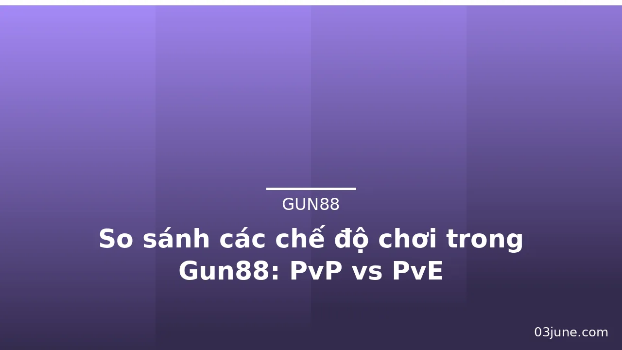 So sánh các chế độ chơi trong Gun88: PvP vs PvE — gun88