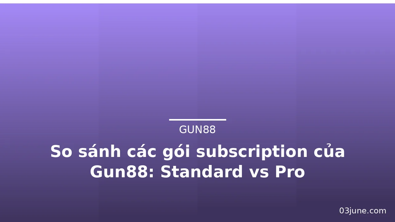 So sánh các gói subscription của Gun88: Standard vs Pro — gun88 · ảnh 1