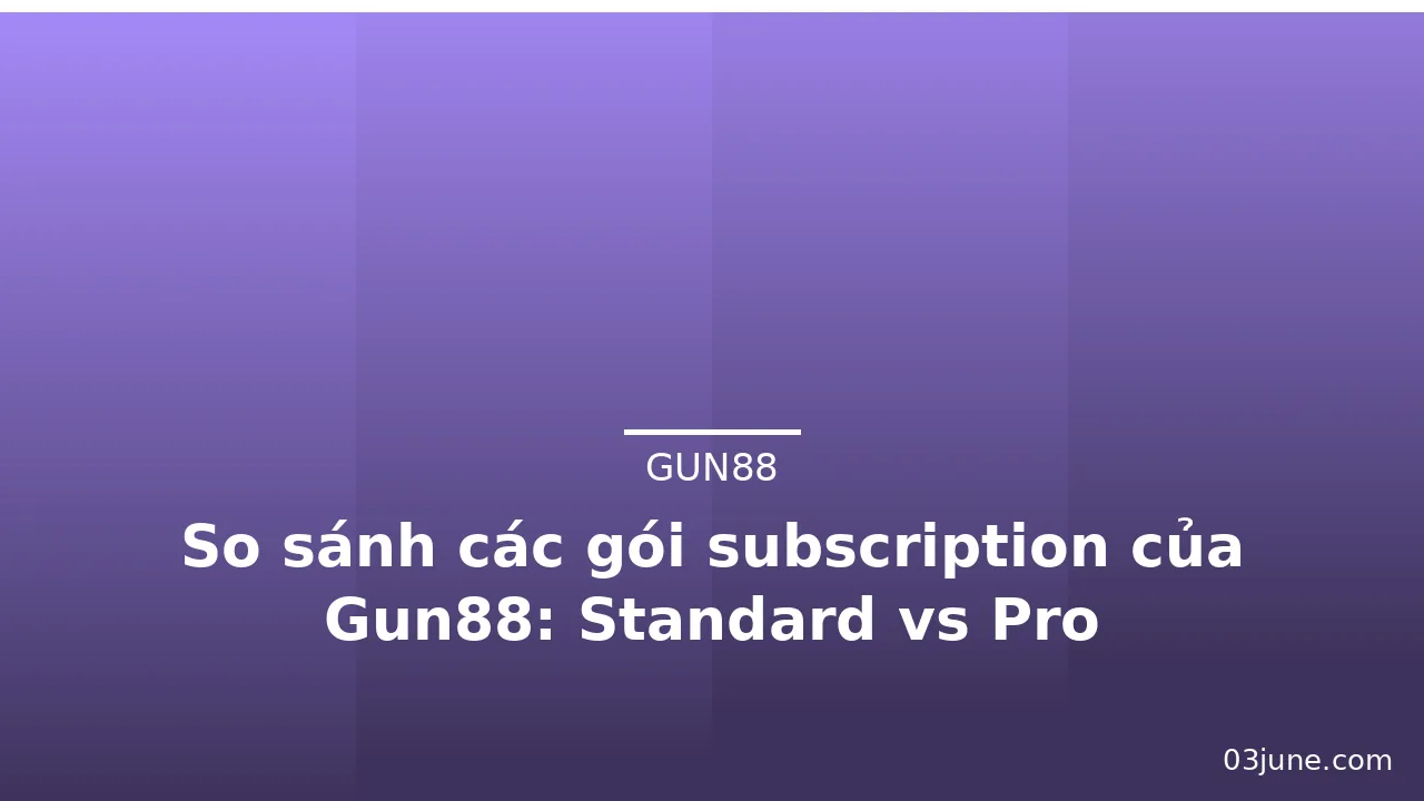 So sánh các gói subscription của Gun88: Standard vs Pro — gun88
