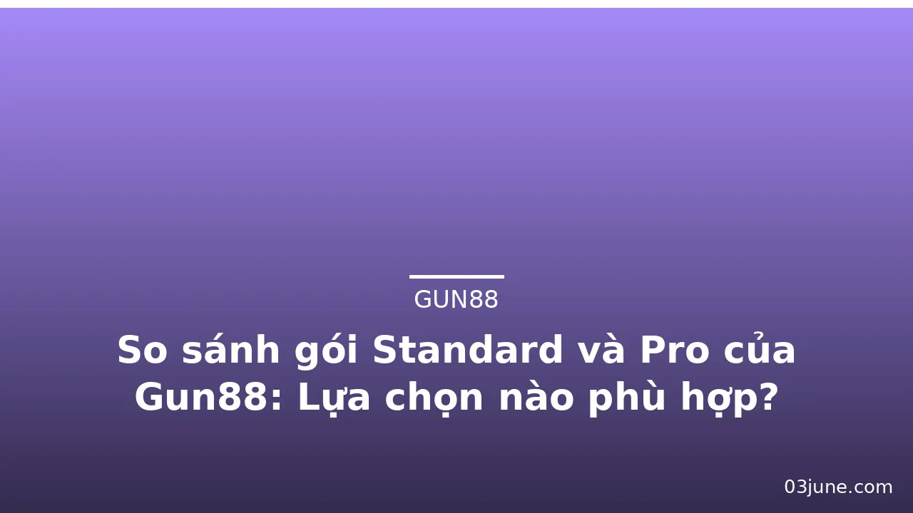 So sánh gói Standard và Pro của Gun88: Lựa chọn nào phù hợp? — gun88