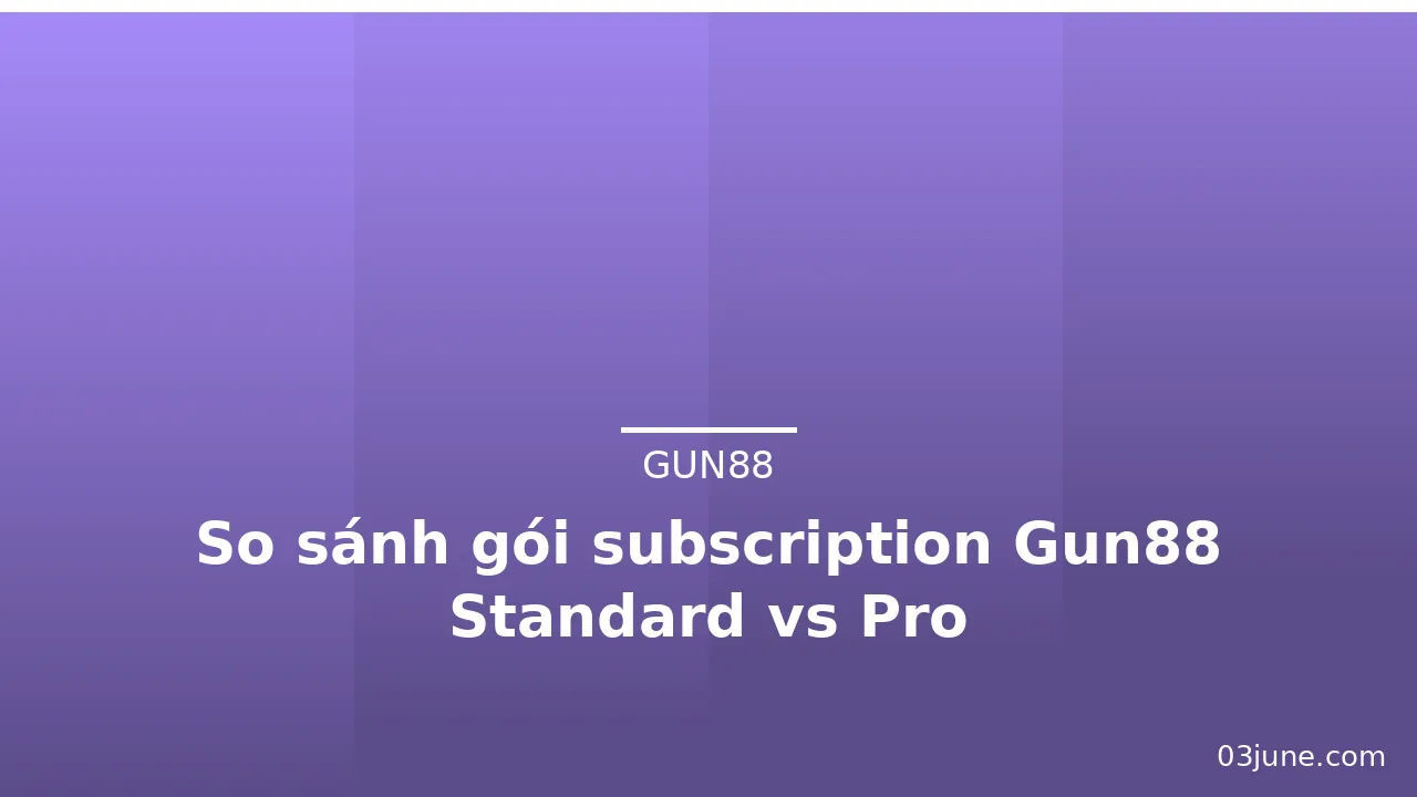 So sánh gói subscription Gun88 Standard vs Pro — gun88