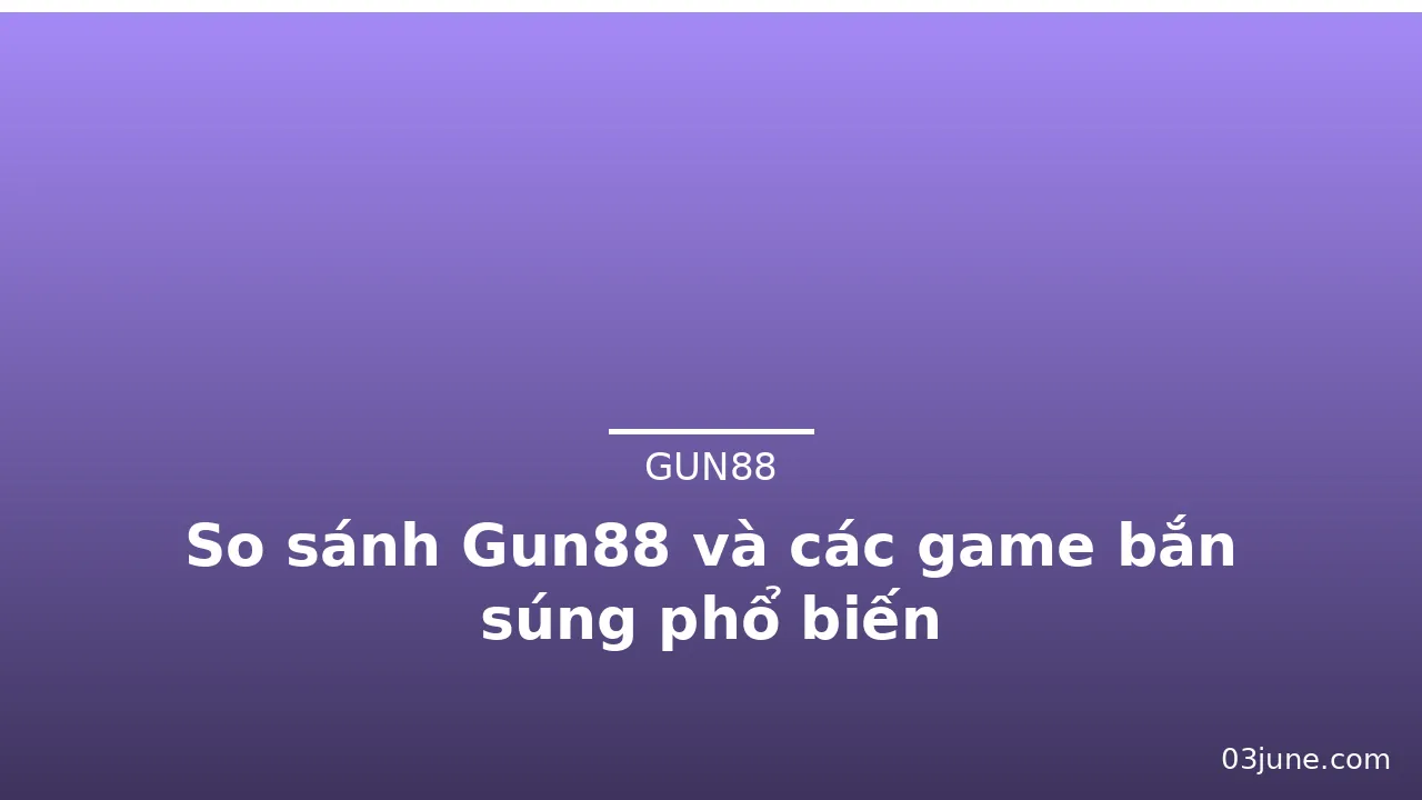 So sánh Gun88 và các game bắn súng phổ biến — gun88