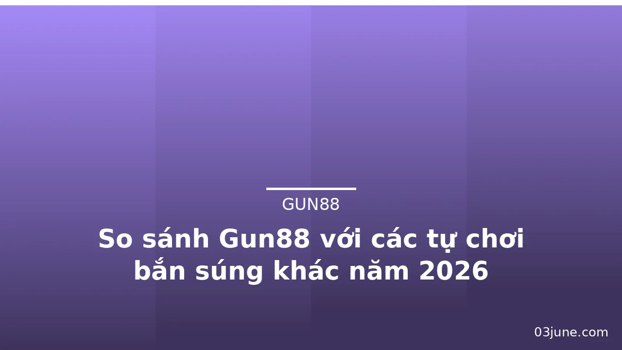 So sánh Gun88 với các tự chơi bắn súng khác năm 2026 — gun88 · ảnh 1