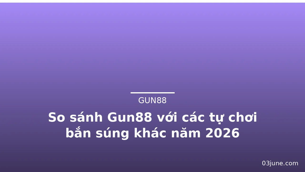 So sánh Gun88 với các tự chơi bắn súng khác năm 2026 — gun88
