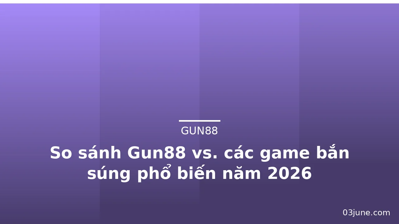 So sánh Gun88 vs. các game bắn súng phổ biến năm 2026 — gun88 · ảnh 1