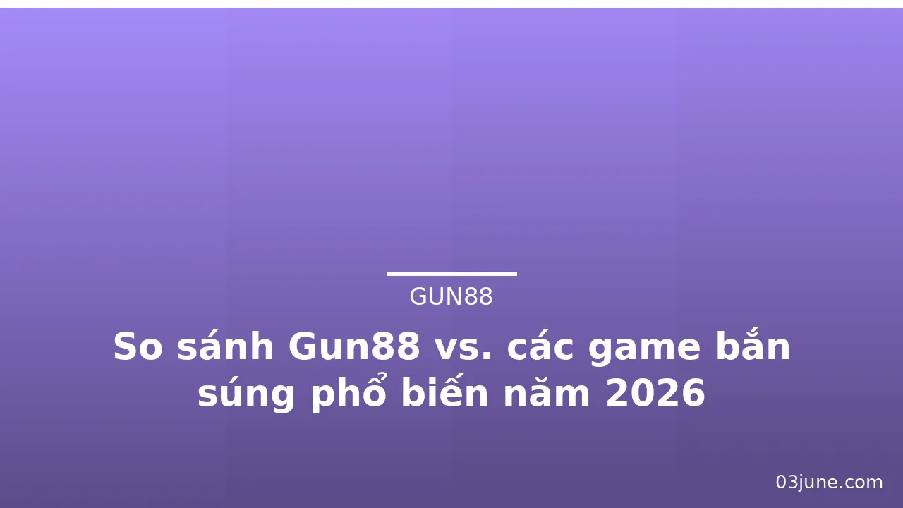 So sánh Gun88 vs. các game bắn súng phổ biến năm 2026 — gun88