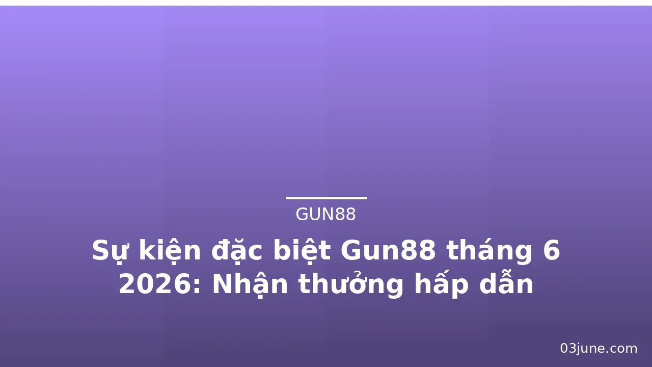 Sự kiện đặc biệt Gun88 tháng 6 2026: Nhận thưởng hấp dẫn — gun88 · ảnh 1